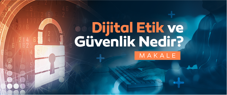 Dijital Etik ve Güvenlik Nedir?